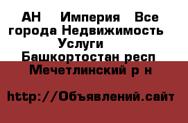 АН    Империя - Все города Недвижимость » Услуги   . Башкортостан респ.,Мечетлинский р-н